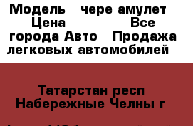  › Модель ­ чере амулет › Цена ­ 130 000 - Все города Авто » Продажа легковых автомобилей   . Татарстан респ.,Набережные Челны г.